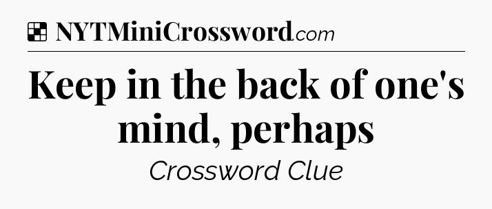 Solution: Keep in the back of one's mind, perhaps - NYT Crossword
