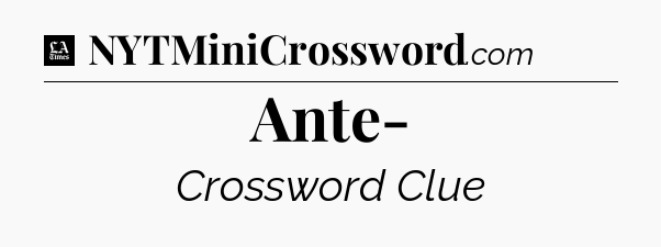 Ante- - LA Times Crossword