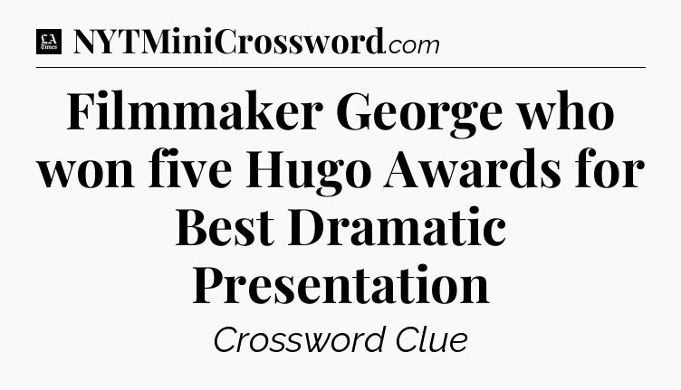 Filmmaker George who won five Hugo Awards for Best Dramatic Presentation - LA Times Crossword