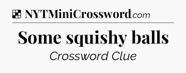 Solution: Some squishy balls - NYT Crossword