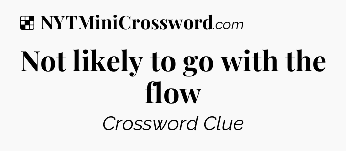 Solution: Not likely to go with the flow - NYT Crossword