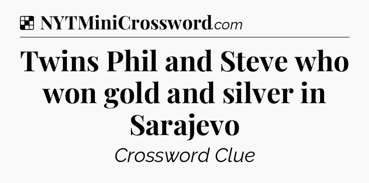 Solution: Twins Phil and Steve who won gold and silver in Sarajevo - NYT Crossword