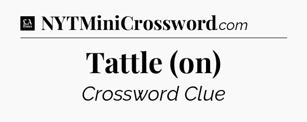 Tattle (on) - LA Times Crossword