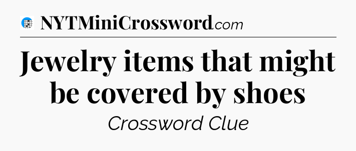 Jewelry items that might be covered by shoes Crossword Clue