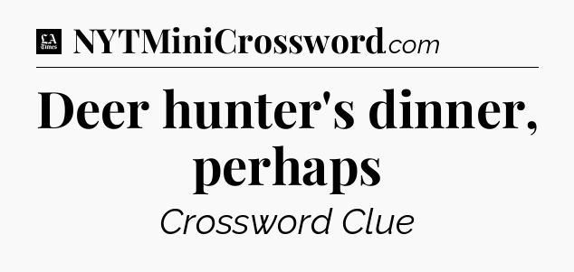 Deer hunter's dinner, perhaps - LA Times Crossword