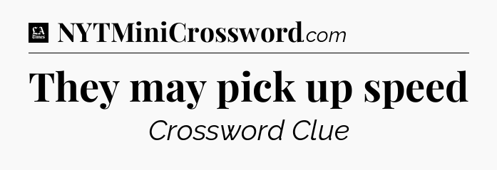 They may pick up speed - LA Times Crossword