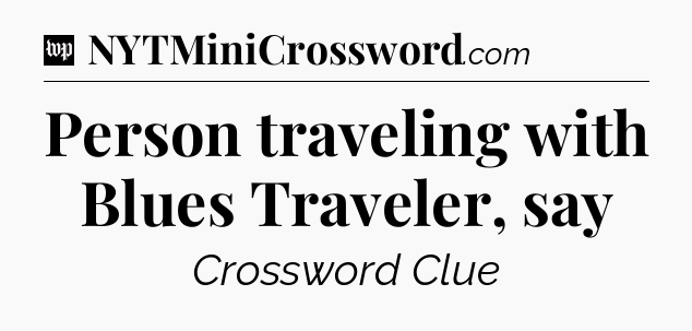 Person traveling with Blues Traveler, say Crossword Clue