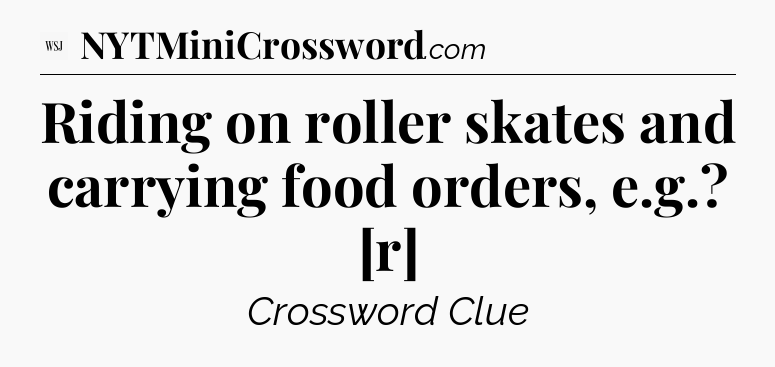 Riding on roller skates and carrying food orders, e.g.? [r] - WSJ Crossword