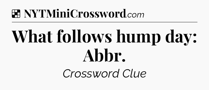 Solution: What follows hump day: Abbr - NYT Crossword