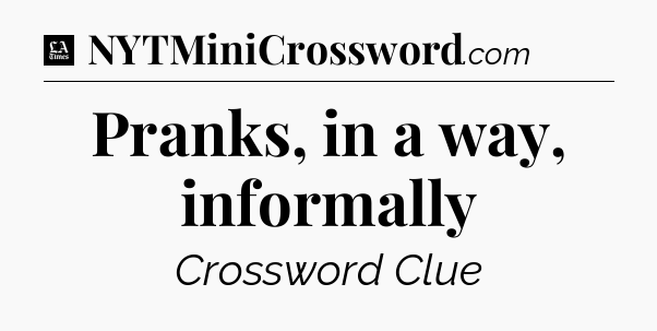 Pranks, in a way, informally - LA Times Crossword