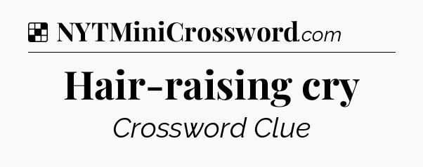 Solution: Hair-raising cry - NYT Crossword