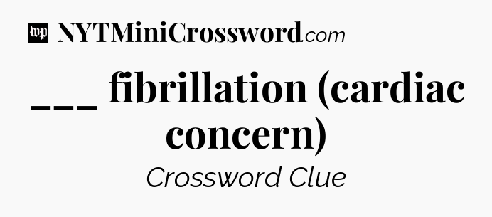 ___ fibrillation (cardiac concern) Crossword Clue
