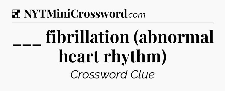 Solution: ___ fibrillation (abnormal heart rhythm) - NYT Crossword