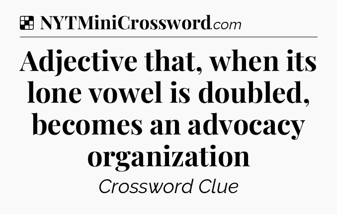 Solution: Adjective that, when its lone vowel is doubled, becomes an advocacy organization - NYT Crossword