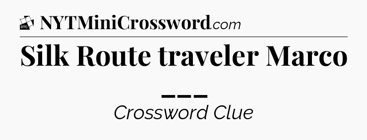 Silk Route traveler Marco ___ - Daily Themed Mini Crossword