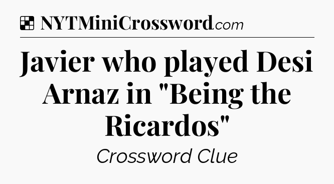 Solution: Javier who played Desi Arnaz in 