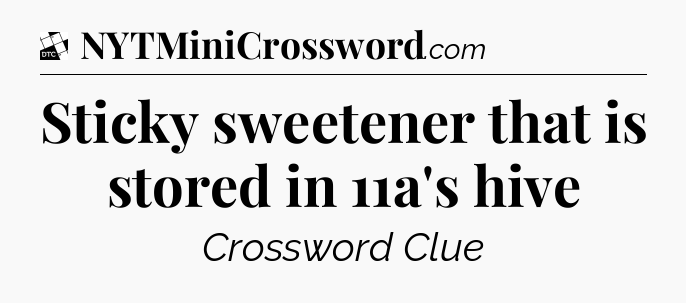 Sticky sweetener that is stored in 11a's hive - Daily Themed Classic Crossword