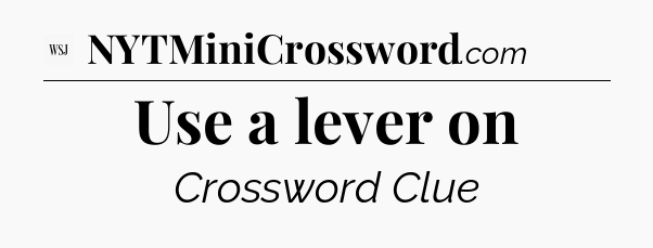 Use a lever on - WSJ Crossword