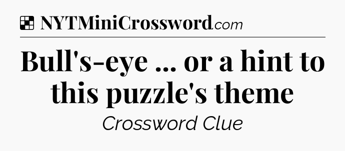 Solution: Bull's-eye ... or a hint to this puzzle's theme - NYT Crossword