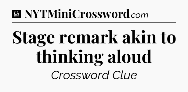 Stage remark akin to thinking aloud - LA Times Crossword
