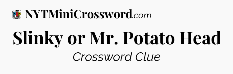 Slinky or Mr. Potato Head Crossword Clue