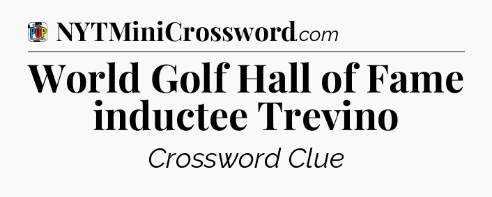 World Golf Hall of Fame inductee Trevino Crossword Clue