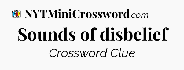 Sounds of disbelief Crossword Clue