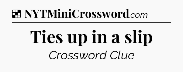 Solution: Ties up in a slip - NYT Crossword