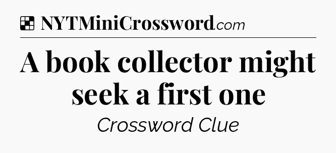 Solution: A book collector might seek a first one - NYT Crossword