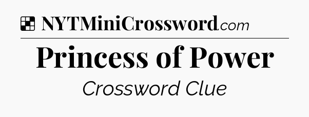 Solution: Princess of Power - NYT Crossword