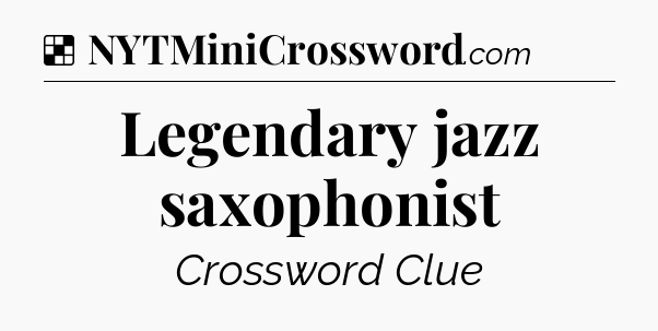 Legendary jazz saxophonist NYT Crossword