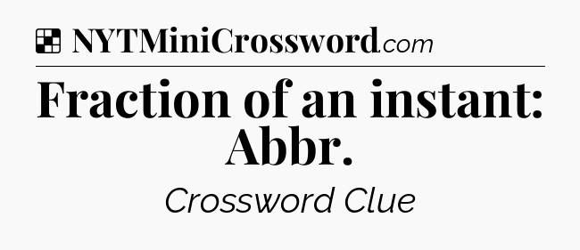 Solution: Fraction of an instant: Abbr - NYT Crossword