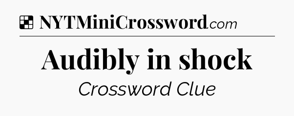 Solution: Audibly in shock - NYT Crossword