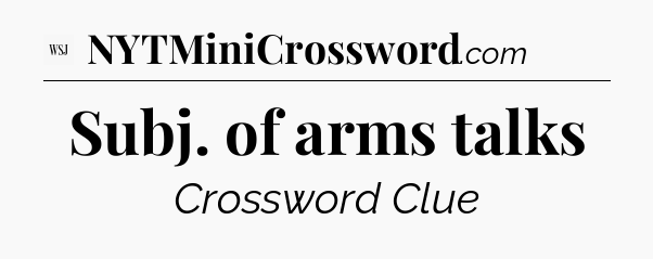 Subj. of arms talks - WSJ Crossword