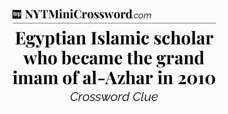 Egyptian Islamic scholar who became the grand imam of al-Azhar in 2010 Crossword Clue