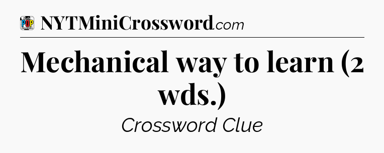 Mechanical way to learn (2 wds.) Crossword Clue