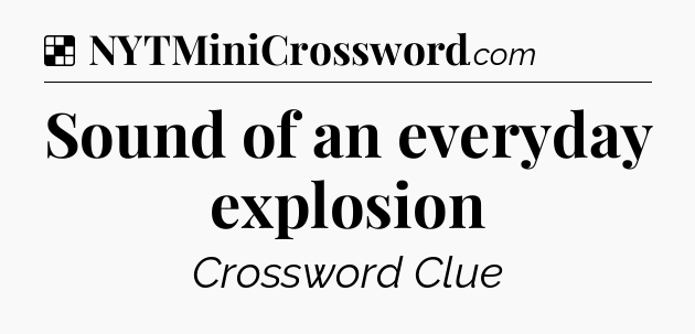 Solution: Sound of an everyday explosion - NYT Crossword