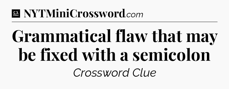 Grammatical flaw that may be fixed with a semicolon - LA Times Crossword