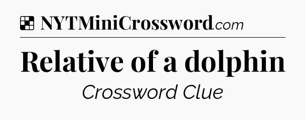 Solution: Relative of a dolphin - NYT Crossword