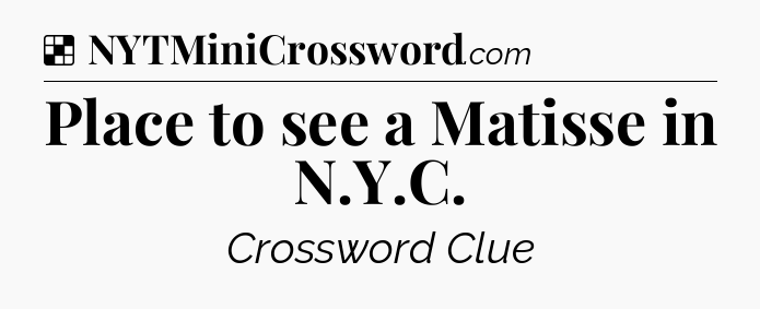 Solution: Place to see a Matisse in N.Y.C - NYT Crossword