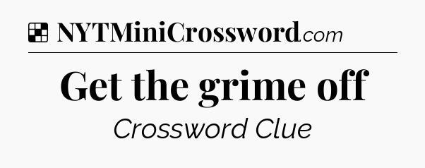Solution: Get the grime off - NYT Crossword