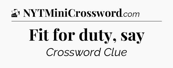Fit for duty, say - Daily Themed Classic Crossword