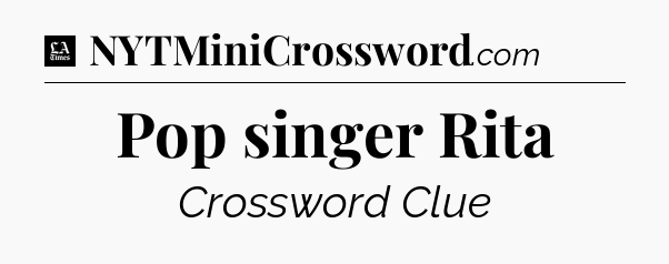 Pop singer Rita - LA Times Crossword