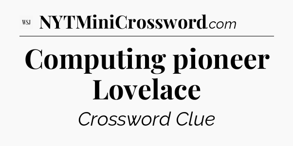 Computing pioneer Lovelace - WSJ Crossword