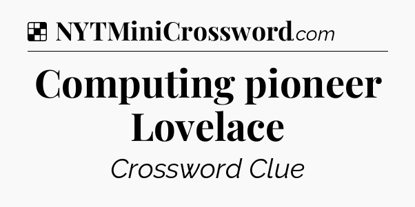 Solution: Computing pioneer Lovelace - NYT Crossword