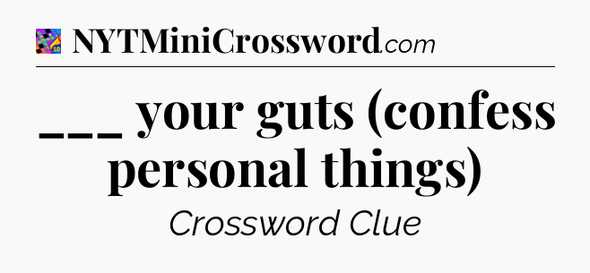 ___ your guts (confess personal things) Crossword Clue