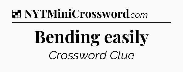 Solution: Bending easily - NYT Crossword