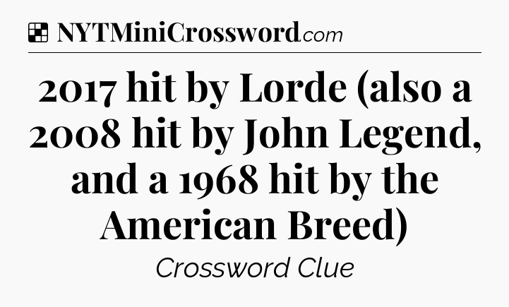 Solution: 2017 hit by Lorde (also a 2008 hit by John Legend, and a 1968 hit by the American Breed) - NYT Crossword