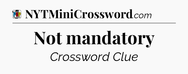 Not mandatory Crossword Clue