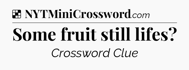 Solution: Some fruit still lifes - NYT Crossword
